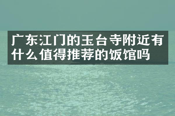 广东江门的玉台寺附近有什么值得推荐的饭馆吗