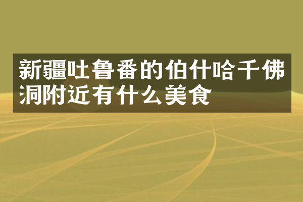 新疆吐鲁番的伯什哈千佛洞附近有什么美食