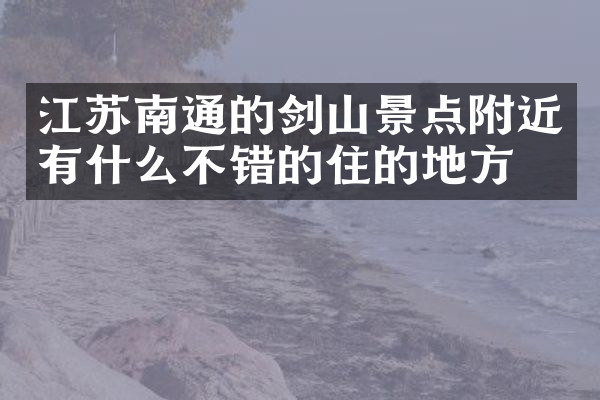 江苏南通的剑山景点附近有什么不错的住的地方吗
