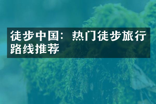徒步中国：热门徒步旅行路线推荐