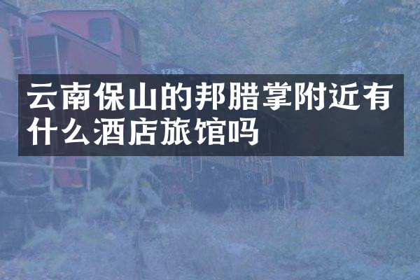 云南保山的邦腊掌附近有什么酒店旅馆吗