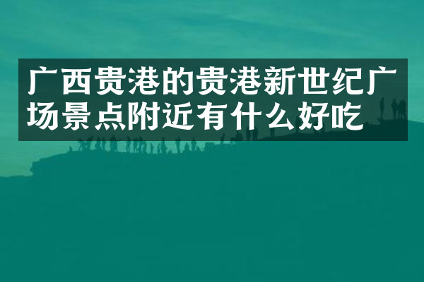 广西贵港的贵港新世纪广场景点附近有什么好吃的