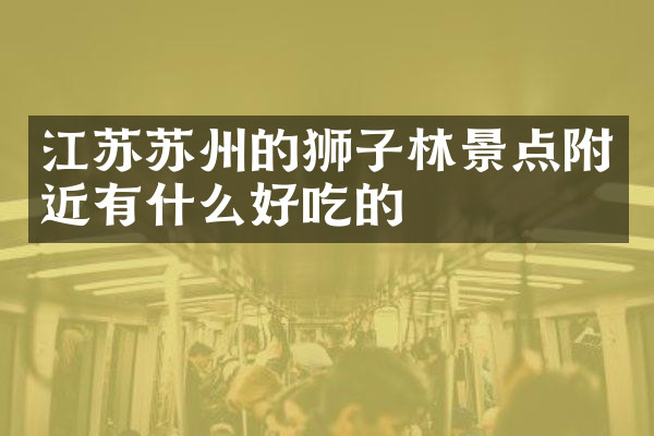 江苏苏州的狮子林景点附近有什么好吃的