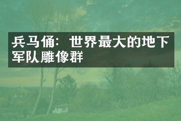 兵马俑：世界最大的地下军队雕像群