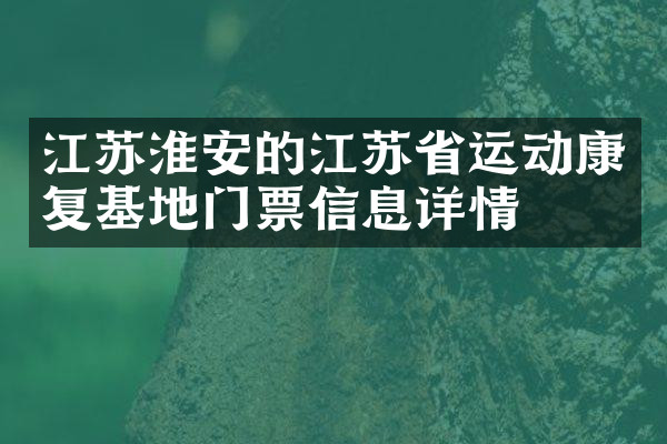 江苏淮安的江苏省运动康复基地门票信息详情