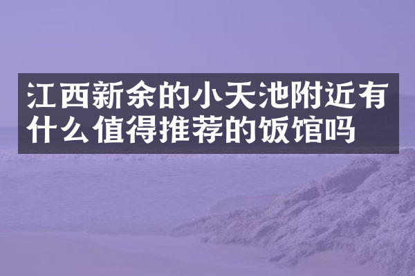 江西新余的小天池附近有什么值得推荐的饭馆吗