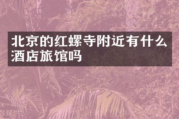 北京的红螺寺附近有什么酒店旅馆吗