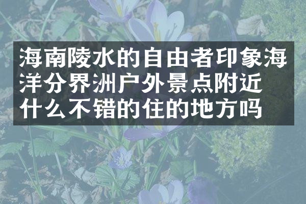 海南陵水的自由者印象海洋分界洲户外景点附近有什么不错的住的地方吗