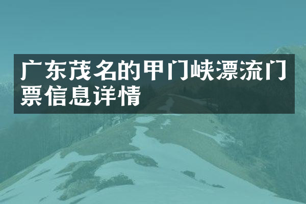 广东茂名的甲门峡漂流门票信息详情