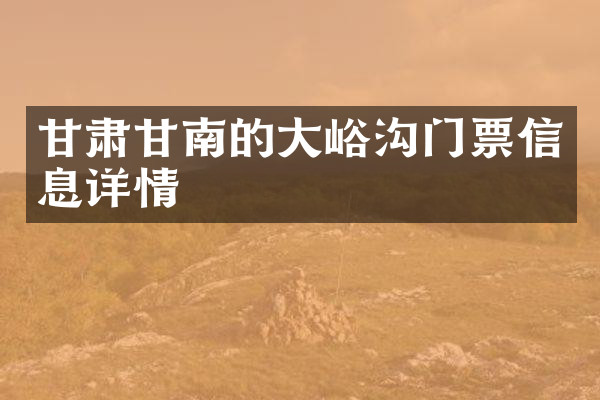 甘肃甘南的大峪沟门票信息详情