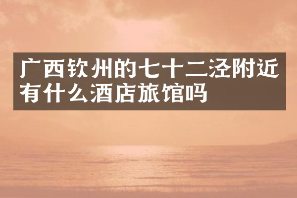广西钦州的七十二泾附近有什么酒店旅馆吗