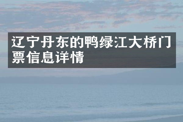 辽宁丹东的鸭绿江大桥门票信息详情