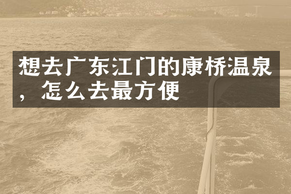 想去广东江门的康桥温泉，怎么去最方便