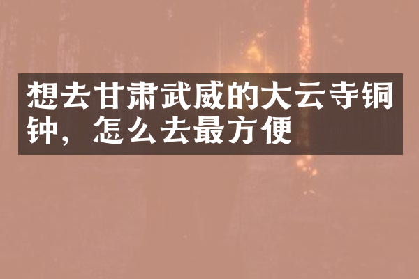 想去甘肃武威的大云寺铜钟，怎么去最方便