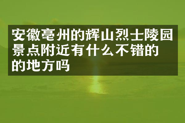 安徽亳州的辉山烈士陵园景点附近有什么不错的住的地方吗