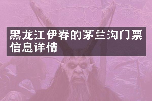 黑龙江伊春的茅兰沟门票信息详情
