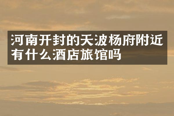 河南开封的天波杨府附近有什么酒店旅馆吗