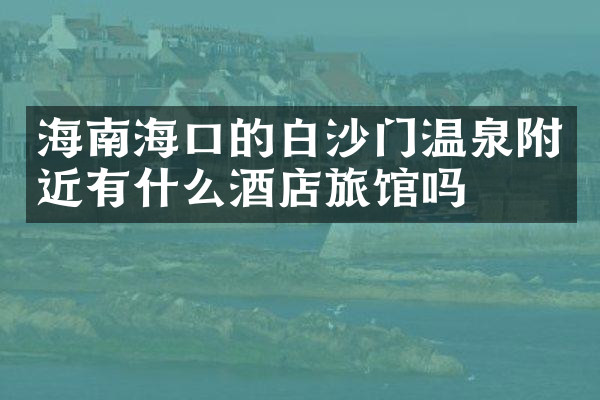 海南海口的白沙门温泉附近有什么酒店旅馆吗