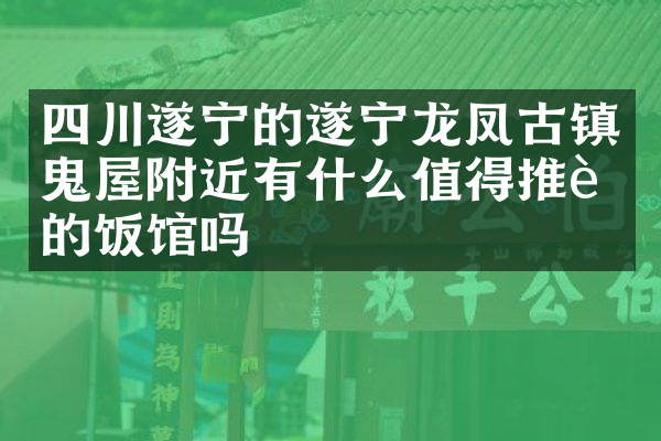 四川遂宁的遂宁龙凤古镇鬼屋附近有什么值得推荐的饭馆吗