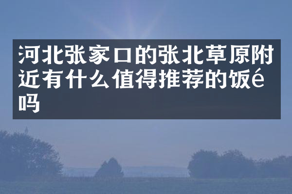 河北张家口的张北草原附近有什么值得推荐的饭馆吗