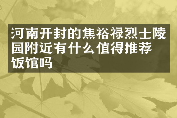 河南开封的焦裕禄烈士陵园附近有什么值得推荐的饭馆吗
