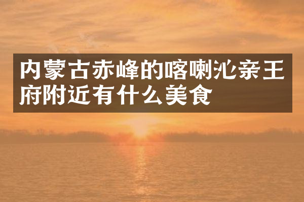内蒙古赤峰的喀喇沁亲王府附近有什么美食