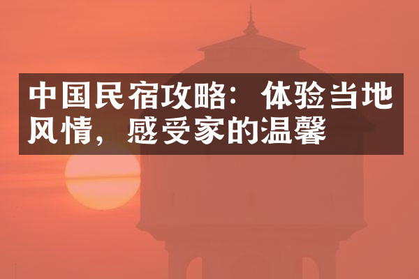 中国民宿攻略：体验当地风情，感受家的温馨