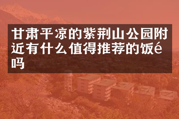 甘肃平凉的紫荆山公园附近有什么值得推荐的饭馆吗