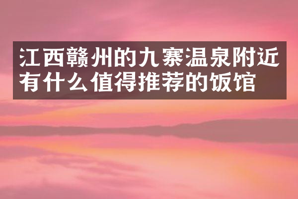 江西赣州的九寨温泉附近有什么值得推荐的饭馆吗