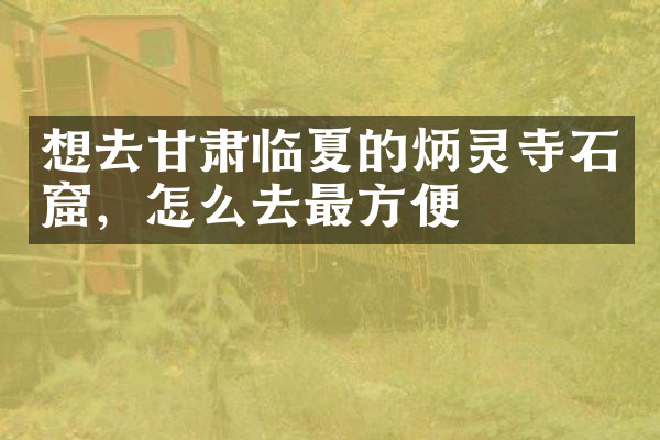 想去甘肃临夏的炳灵寺石窟，怎么去最方便