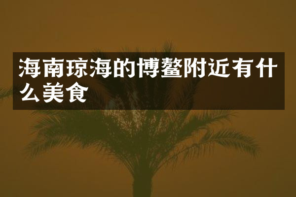 海南琼海的博鳌附近有什么美食