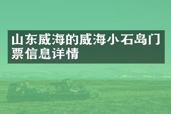 山东威海的威海小石岛门票信息详情