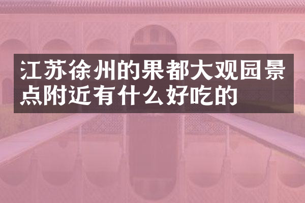 江苏徐州的果都大观园景点附近有什么好吃的