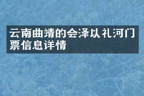 云南曲靖的会泽以礼河门票信息详情