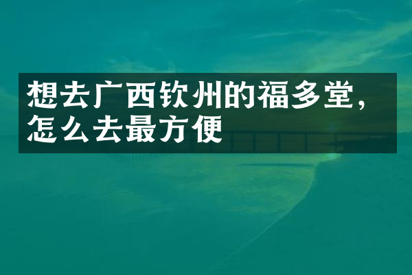 想去广西钦州的福多堂，怎么去最方便