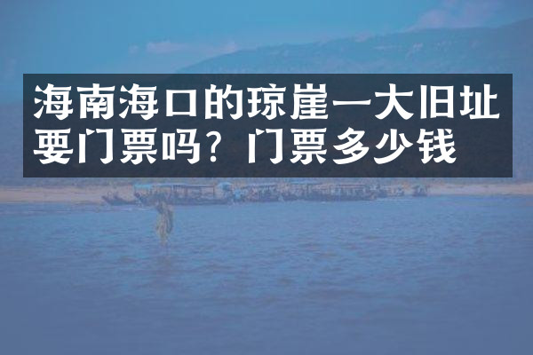 海南海口的琼崖一大旧址要门票吗？门票多少钱？