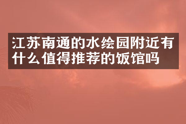 江苏南通的水绘园附近有什么值得推荐的饭馆吗