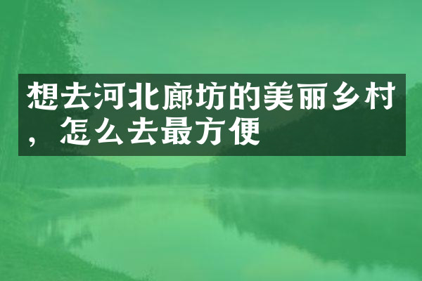 想去河北廊坊的美丽乡村，怎么去最方便