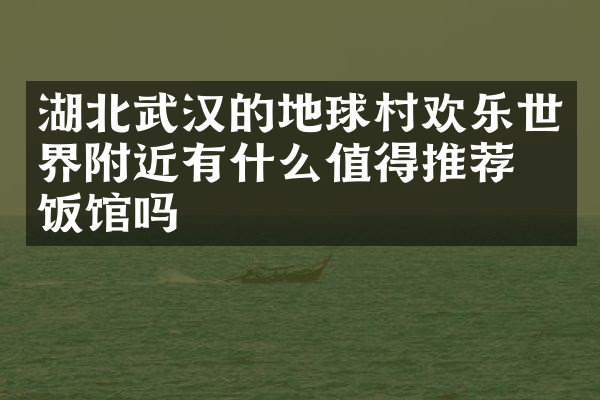 湖北武汉的地球村欢乐世界附近有什么值得推荐的饭馆吗