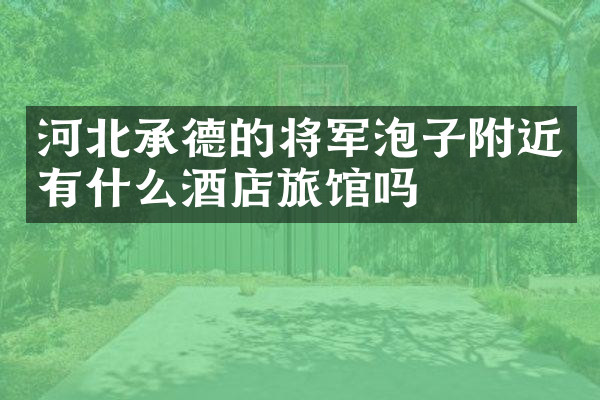 河北承德的将军泡子附近有什么酒店旅馆吗