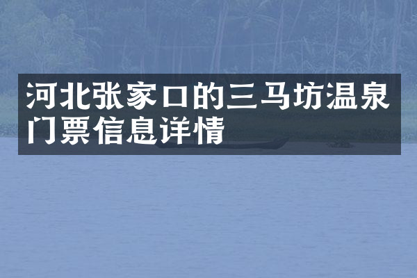 河北张家口的三马坊温泉门票信息详情