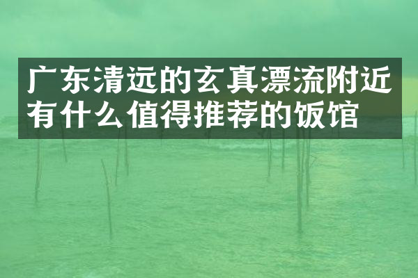 广东清远的玄真漂流附近有什么值得推荐的饭馆吗