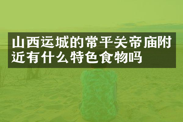 山西运城的常平关帝庙附近有什么特色食物吗