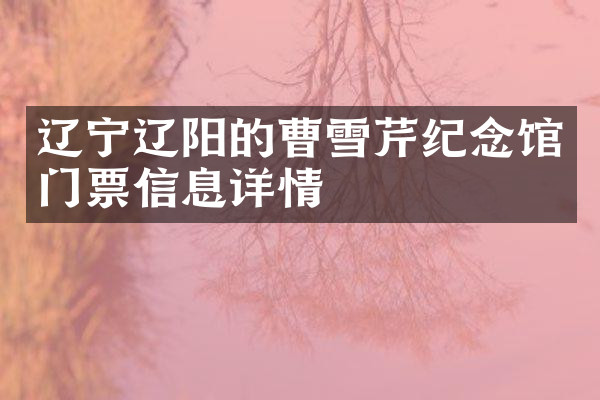 辽宁辽阳的曹雪芹纪念馆门票信息详情