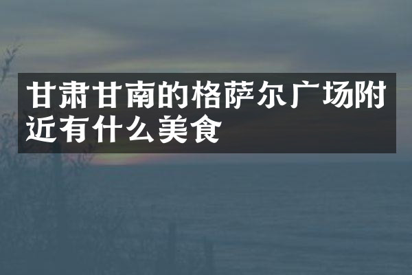 甘肃甘南的格萨尔广场附近有什么美食
