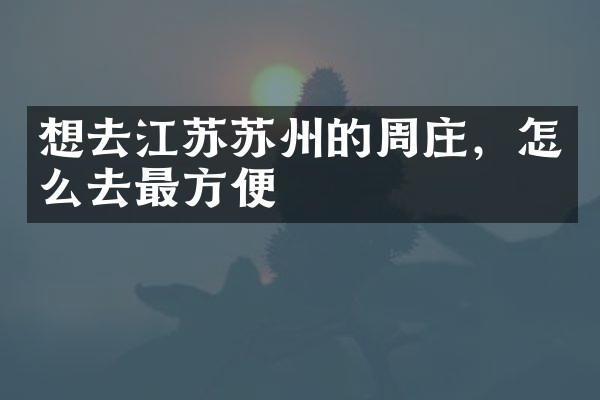 想去江苏苏州的周庄，怎么去最方便