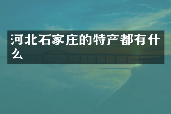 河北石家庄的特产都有什么