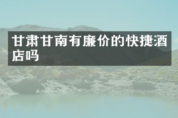 甘肃甘南有廉价的快捷酒店吗