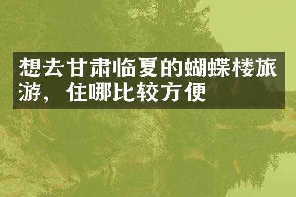 想去甘肃临夏的蝴蝶楼旅游，住哪比较方便