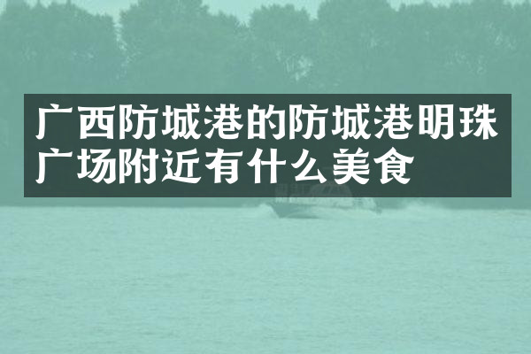 广西防城港的防城港明珠广场附近有什么美食